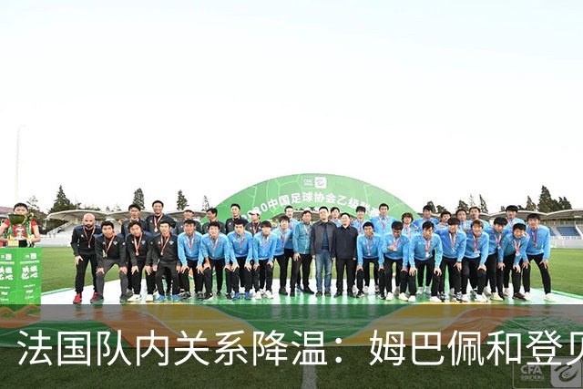 法国队内关系降温：姆巴佩和登贝莱的微妙局势